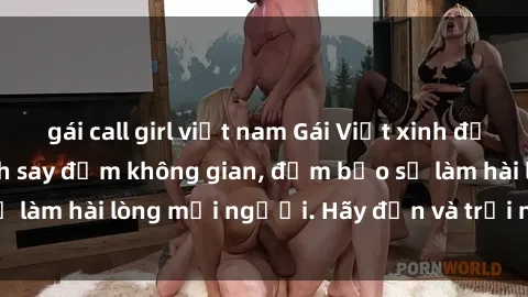 gái call girl việt nam Gái Việt xinh đẹp, nồng nàn làm tình say đắm không gian, đảm bảo sẽ làm hài lòng mọi người. Hãy đến và trải nghiệm ngay!