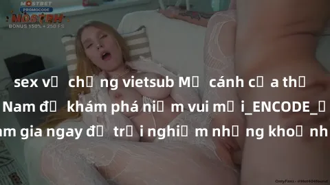 sex vợ chồng vietsub Mở cánh cửa thế giới sex MILF Việt Nam để khám phá niềm vui mới_ENCODE_. Hãy tham gia ngay để trải nghiệm những khoảnh khắc đầy kích thích và đam mê.