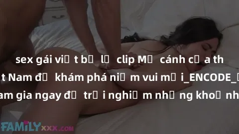 sex gái việt bị lộ clip Mở cánh cửa thế giới sex MILF Việt Nam để khám phá niềm vui mới_ENCODE_. Hãy tham gia ngay để trải nghiệm những khoảnh khắc đầy kích thích và đam mê.