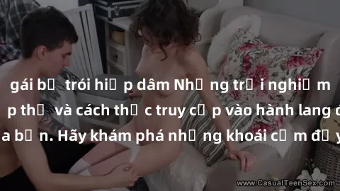 gái bị trói hiếp dâm Những trải nghiệm mới lạ với sex tập thể và cách thức truy cập vào hành lang đam mê của bạn. Hãy khám phá những khoái cảm đầy kích thích với tập thể hấp dẫn!