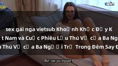 sex gái nga vietsub Khoảnh Khắc Đầy Kịch Tính: Sex  Việt Nam và Cuộc Phiêu Lưu Thú Vị của Ba Người Trẻ Trong Đêm Say Đắm