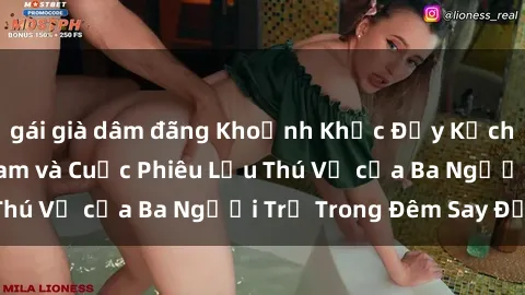 gái già dâm đãng Khoảnh Khắc Đầy Kịch Tính: Sex  Việt Nam và Cuộc Phiêu Lưu Thú Vị của Ba Người Trẻ Trong Đêm Say Đắm