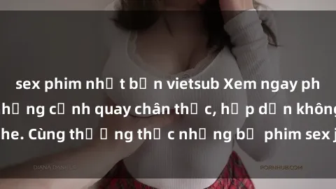 sex phim nhật bản vietsub Xem ngay phim sex jav HD với những cảnh quay chân thực, hấp dẫn không che. Cùng thưởng thức những bộ phim sex jav HD hot nhất hiện nay!